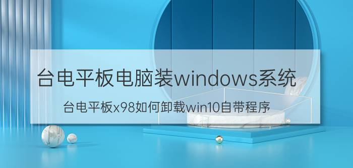 台电平板电脑装windows系统 台电平板x98如何卸载win10自带程序？